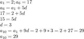 a_{1} =2 ; a_{6} = 17\\
 a_{6} = a_{1} +5d\\
17=2+5d\\
15=5d\\
d=3\\
 a_{10} = a_{1} +9d=2+9*3=2+27=29\\
 a_{10} =29