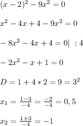(x-2)^2-9x^2=0
\\\\x^2-4x+4-9x^2=0
\\\\-8x^2-4x+4=0|\ :4
\\\\-2x^2-x+1=0
\\\\D=1+4*2=9=3^2
\\\\x_1=\frac{1-3}{-4}=\frac{-2}{-4}=0,5
\\\\x_2=\frac{1+3}{-4}=-1