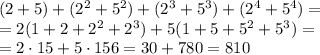 (2 + 5) + (2^2 + 5^2) + (2^3 + 5^3) + (2^4 + 5 ^4)=
\\\
=2(1+2+2^2+2^3)+5(1+5+5^2+5^3)= \\\ =2\cdot15+5\cdot156=30+780=810