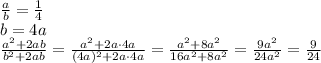 \frac{a}{b} = \frac{1}{4}
\\\
b=4a
\\\
 \frac{a^2+2ab}{b^2+2ab} = \frac{a^2+2a\cdot4a}{(4a)^2+2a\cdot4a} = \frac{a^2+8a^2}{16a^2+8a^2} = \frac{9a^2}{24a^2} = \frac{9}{24}