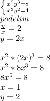 \left \{ {{x^2y^3=8} \atop {x^3y^2=4}} \right.\\ \ podelim 
\\
\frac{y}{x}=2\\
y=2x\\
\\
x^2*(2x)^3=8\\
x^2*8x^3=8\\
8x^5=8\\
x=1\\
y=2