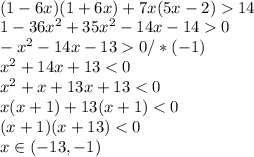 \\(1-6x)(1+6x)+7x(5x-2)14
\\1-36x^2+35x^2-14x-140
\\-x^2-14x-130/*(-1)
\\x^2+14x+13<0
\\x^2+x+13x+13<0
\\x(x+1)+13(x+1)<0
\\(x+1)(x+13)<0
\\x\in(-13,-1)
