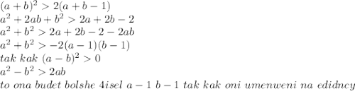 (a+b)^22(a+b-1)\\
a^2+2ab+b^22a+2b-2\\
a^2+b^22a+2b-2-2ab\\
a^2+b^2-2(a-1)(b-1)\\
tak \ kak \ (a-b)^20\\
a^2-b^22ab\\ to \ ona \ budet\ bolshe \ 4isel \ a-1 \ b-1 \ tak \ kak \ oni \ umenweni \ na \ edidncy