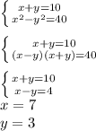 \left \{ {{x+y=10} \atop {x^2-y^2=40}} \right. \\
\\
 \left \{ {{x+y=10} \atop {(x-y)(x+y)=40}} \right. \\
\\
 \left \{ {{x+y=10} \atop {x-y=4}} \right. \\
x=7\\
y=3\\