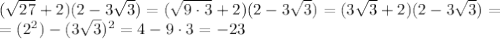( \sqrt{27}+2 )(2-3 \sqrt{3} )=( \sqrt{9\cdot3}+2 )(2-3 \sqrt{3} )=( 3\sqrt{3}+2 )(2-3 \sqrt{3} )=\\
=(2^2)-(3 \sqrt{3} )^2=4-9\cdot3=-23