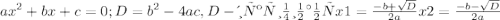 ax^{2}+bx+c=0;
D = b^{2}-4ac, D-дискриминант
x1= \frac{-b+ \sqrt{D}}{2a} 
x2= \frac{-b- \sqrt{D}}{2a}