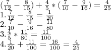 ( \frac{7}{12} - \frac{8}{15}) + \frac{4}{5} *( \frac{7}{10} - \frac{9}{16}) =\frac{4}{25} 
\\ 1. \frac{7}{12} - \frac{8}{15}= \frac{1}{20} 
\\ 2. \frac{7}{10} - \frac{9}{16}= \frac{11}{80} 
\\ 3. \frac{4}{5} *\frac{11}{80}= \frac{11}{100} 
\\ 4. \frac{1}{20}+ \frac{11}{100}= \frac{16}{100} = \frac{4}{25}