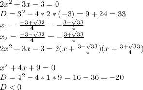 2x^2+3x-3=0\\
D=3^2-4*2*(-3)=9+24=33\\
x_1= \frac{-3+ \sqrt{33} }{4}=-\frac{3- \sqrt{33} }{4} \\
x_2= \frac{-3- \sqrt{33} }{4}=-\frac{3+ \sqrt{33} }{4} \\
2x^2+3x-3=2(x+\frac{3- \sqrt{33} }{4})(x+\frac{3+ \sqrt{33} }{4})\\
\\
x^2+4x+9=0\\
D=4^2-4*1*9=16-36=-20\\
D<0
