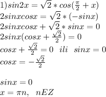 1)sin2x=\sqrt2* cos( \frac{\pi}{2} + x)\\
2sinxcosx=\sqrt2*(-sinx)\\
2sinxcosx+\sqrt2*sinx=0\\
2sinx(cosx+ \frac{ \sqrt{2} }{2} )=0\\
cosx+ \frac{ \sqrt{2} }{2}=0\ \ ili \ \ sinx=0\\
cosx=-\frac{ \sqrt{2} }{2}\\
\\
sinx=0\\
x=\pi n, \ \ nEZ\\
\\
