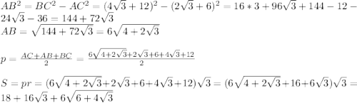 AB^2=BC^2-AC^2=(4\sqrt{3}+12)^2-(2 \sqrt{3} +6)^2=16*3+96 \sqrt{3} +144-12-24 \sqrt{3} -36=144+72 \sqrt{3} \\ AB= \sqrt{144+72 \sqrt{3} } =6 \sqrt{4+2 \sqrt{3} } \\\\
p= \frac{AC+AB+BC}{2} = \frac{6 \sqrt{4+2 \sqrt{3} }+2 \sqrt{3} +6+4 \sqrt{3}+12 }{2} \\\\
S=pr=(6 \sqrt{4+2 \sqrt{3} }+2 \sqrt{3} +6+4 \sqrt{3}+12 ) \sqrt{3} =(6 \sqrt{4+2 \sqrt{3} }+16+6 \sqrt{3} ) \sqrt{3} =18+16 \sqrt{3} +6 \sqrt{6+4 \sqrt{3} }