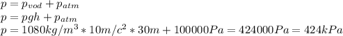 p=p_{vod}+p_{atm}\\
p=pgh+p_{atm}\\
p=1080 kg/m^3*10m/c^2*30m+100 000 Pa=424000Pa=424kPa
