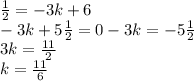 \frac{1}{2}=-3k+6 \\
-3k+5\frac{1}{2}=0
-3k=-5\frac{1}{2} \\
3k=\frac{11}{2} \\
k=\frac{11}{6}