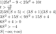 1) 25t^2-9<25t^2+10t\\
 t\frac{-9}{10}\\
2)3S(S+5)<(3S+1)(3S+4)\\
 3S^2+15S<9S^2+15S+4\\
 6S^2+40\\
 6S^2-4\\
 S (-oo;+oo)
