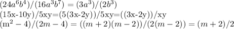 (24a^6 b^4)/(16a^3 b^7 )=(3a^3)/(2b^3 )


(15x-10y)/5xy=(5(3x-2y))/5xy=((3x-2y))/xy

(m^2-4)/(2m-4)=((m+2)(m-2))/(2(m-2))=(m+2)/2
