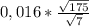 0,016* \frac{ \sqrt{175} }{ \sqrt{7} } 
