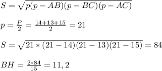 S= \sqrt{p(p-AB)(p-BC)(p-AC)} \\\\
p= \frac{P}{2} = \frac{14+13+15}{2} =21\\\\
S= \sqrt{21*(21-14)(21-13)(21-15)}=84\\\\
BH= \frac{2*84}{15} =11,2