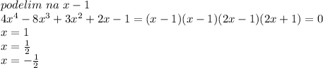 podelim\ na\ x-1\\
4x^4-8x^3+3x^2+2x-1=(x-1)(x-1)(2x-1)(2x+1)=0\\
x=1\\
x=\frac{1}{2}\\
x=-\frac{1}{2}\\
