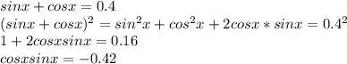 sinx+cosx=0.4\\
(sinx+cosx)^2=sin^2x+cos^2x+2cosx*sinx=0.4^2\\
1+2cosxsinx=0.16\\
cosxsinx=-0.42
