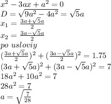 x^2-3ax+a^2=0\\
D=\sqrt{9a^2-4a^2}=\sqrt{5}a\\
x_{1}=\frac{3a+\sqrt{5}a}{2}\\
x_{2}=\frac{3a-\sqrt{5}a}{2}\\
po\ usloviy\\
(\frac{3a+\sqrt{5}a}{2})^2+ (\frac{3a-\sqrt{5}a}{2})^2=1.75\\
(3a+\sqrt{5}a)^2+(3a-\sqrt{5}a)^2=7\\
18a^2+10a^2=7\\
28a^2=7\\
a=\sqrt{\frac{7}{28}}