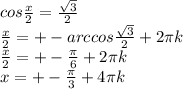 cos \frac{x}{2} = \frac{ \sqrt{3} }{2} \\
 \frac{x}{2}= +- arccos \frac{ \sqrt{3} }{2} +2 \pi k\\
 \frac{x}{2}= +- \frac{ \pi }{6} +2 \pi k\\
x=+- \frac{ \pi }{3} +4 \pi k\\