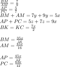\frac{BM}{AM}=\frac{7}{9}\\
\frac{AP}{PC}=\frac{5}{7}\\
BM+AM=7y+9y=5x\\
AP+PC=5z+7z=9x\\
BK=KC=\frac{7x}{2}\\
\\
BM=\frac{35x}{16}\\
AM=\frac{45x}{16}\\
\\
AP=\frac{45x}{12}\\
PC=\frac{63x}{12}\\
\\
