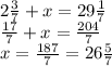 2 \frac{3}{7} +x=29 \frac{1}{7} 
\\\
 \frac{17}{7} +x= \frac{204}{7} 
\\\
x=\frac{187}{7} =26 \frac{5}{7}