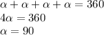 \alpha + \alpha + \alpha + \alpha =360
\\\
4 \alpha =360
\\\
 \alpha =90