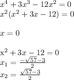 x^4+3x^3-12x^2=0 \\
x^2(x^2+3x-12)=0\\
\\
x=0\\


x^2+3x-12=0\\
x_{1} = \frac{-\sqrt{57}-3}{2}\\
x_{2}=\frac{ \sqrt{57}-3}{2}\\