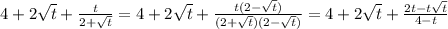 4 + 2 \sqrt{t} + \frac{t}{2+ \sqrt{t} }=4 + 2 \sqrt{t} + \frac{t(2- \sqrt{t})}{(2+ \sqrt{t})(2- \sqrt{t}) }=
4 + 2 \sqrt{t} + \frac{2t- t\sqrt{t}}{4- t }