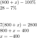 (800+x)-100\%\\
28-7\%\\
\\\\
7(800+x)=2800\\
 800+x=400\\
 x=-400
