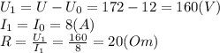U_1=U-U_0=172-12=160(V)
\\\
I_1=I_0=8(A)
\\\
R= \frac{U_1}{I_1} = \frac{160}{8} =20(Om)