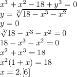 x^3+x^2-18+y^3=0\\
y=\sqrt[3]{18-x^3-x^2}\\
y=0\\
\sqrt[3]{18-x^3-x^2}=0\\
18-x^3-x^2=0\\
x^2+x^3=18\\
x^2(1+x)=18\\
x=2.[6]
