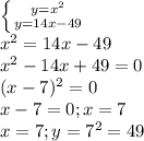 \left \{ {{y= x^{2} } \atop {y=14x-49}} \right. \\
 x^{2} =14x-49\\
 x^{2} -14x+49=0\\
(x-7) ^{2} =0\\
x-7=0; x=7\\
x=7 ;y= 7^{2} =49\\
