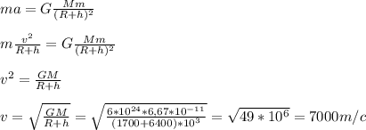
ma=G \frac{Mm}{(R+h)^2} \\\\
m \frac{v^2}{R+h} =G \frac{Mm}{(R+h)^2} \\\\
v^2= \frac{GM}{R+h} \\\\
v=\sqrt{\frac{GM}{R+h}}=\sqrt{ \frac{6*10^{24}*6,67*10^{-11}}{(1700+6400)*10^3} }= \sqrt{49*10^6}=7 000 m/c \\\