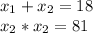 x_{1} + x_{2}=18 \\
 x_{2}* x_{2}=81
