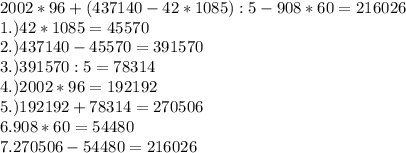 2002*96+(437140-42*1085):5-908*60=216026 
\\ 1.) 42*1085=45570 
\\ 2.) 437140-45570=391570 
\\3.) 391570:5= 78314 
\\ 4.) 2002*96=192192 
\\ 5.) 192192+78314= 270506 
\\ 6. 908*60=54480 
\\ 7. 270506-54480=216026
