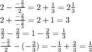 2- \frac{- \frac{2}{3} }{2} =2+\frac{1}{3} =2\frac{1}{3} 
\\\
2+ \frac{- \frac{2}{3}}{- \frac{2}{3}} =2+1=3
\\\
 \frac{2}{2} - \frac{2}{3}=1- \frac{2}{3}= \frac{1}{3}
\\\
 \frac{- \frac{2}{3}}{2} -(- \frac{2}{3})= - \frac{1}{3} + \frac{2}{3}= \frac{1}{3}