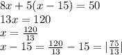 8x+5(x-15)=50\\
13x=120\\
x=\frac{120}{13}\\
x-15=\frac{120}{13}-15=|\frac{75}{13}|