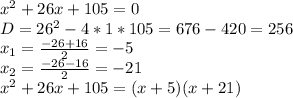 x^2+26x+105=0\\
D=26^2-4*1*105=676-420=256\\
x_1= \frac{-26+16}{2}= -5\\
x_2= \frac{-26-16}{2}= -21\\
x^2+26x+105=(x+5)(x+21)
