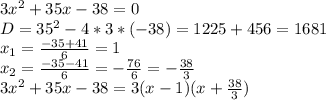 3x^2+35x-38=0\\
D=35^2-4*3*(-38)=1225+456=1681\\
x_1= \frac{-35+41}{6}=1\\
x_2= \frac{-35-41}{6}= -\frac{76}{6} =- \frac{38}{3} \\
3x^2+35x-38=3(x-1)(x+\frac{38}{3})