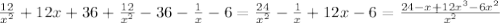 \frac{12}{x^2} +12x+36 + \frac{12}{x^2}-36- \frac{1}{x} -6=
 \frac{24}{x^2} - \frac{1}{x} +12x-6=
 \frac{24-x+12x^3-6x^2}{x^2}