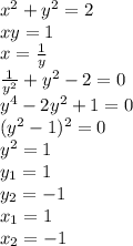 x^2+y^2=2
\\\
 xy=1
\\\
x= \frac{1}{y} 
\\\
 \frac{1}{y^2} +y^2-2=0
\\\
y^4-2y^2+1=0
\\\
(y^2-1)^2=0
\\\
y^2=1
\\\
y_1=1
\\\
y_2=-1
\\\
x_1=1
\\\
x_2=-1