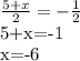 \frac{5+x}{2}=- \frac{1}{2}

5+x=-1

x=-6
