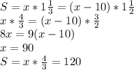 S = x * 1\frac{1}{3} = (x-10) * 1\frac{1}{2}\\
x * \frac{4}{3} = (x-10)*\frac{3}{2}\\
8x = 9(x-10)\\
x = 90\\
S = x*\frac{4}{3} = 120