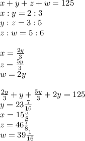 x+y+z+w=125\\ x:y=2:3\\ y:z=3:5\\ z:w=5:6\\ \\ x=\frac{2y}{3}\\ z=\frac{5y}{3}\\ w=2y\\ \\
 \frac{2y}{3}+y+\frac{5y}{3}+2y=125 \\
y=23\frac{7}{16}\\
x=15\frac{5}{8}\\
z=46\frac{7}{8}\\
w=39\frac{1}{16}
