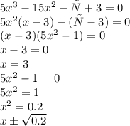 5 x^{3} - 15 x^{2} - х + 3 = 0
\\\
5 x^2(x - 3) - (х-3 )= 0
\\\
(x-3)(5x^2-1)=0
\\\
x-3=0
\\\
x=3
\\\
5x^2-1=0
\\\
5x^2=1
\\\
x^2=0.2
\\\
x\pm \sqrt{0.2}