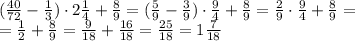 ( \frac{40}{72}- \frac{1}{3} ) \cdot 2 \frac{1}{4}+ \frac{8}{9} =
( \frac{5}{9}- \frac{3}{9} ) \cdot \frac{9}{4}+ \frac{8}{9} =
 \frac{2}{9} \cdot \frac{9}{4}+ \frac{8}{9} =
\\\
= \frac{1}{2} + \frac{8}{9} =
 \frac{9}{18} + \frac{16}{18} = \frac{25}{18} =1\frac{7}{18}