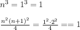 n^3=1^3=1
\\\\
 \frac{n^2(n+1)^2}{4}= \frac{1^2\cdot2^2}{4}= =1