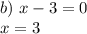 b) \ x-3=0\\
x=3\\
