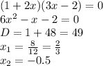 (1+2x)(3x-2)=0\\
6x^2-x-2=0\\
D=1+48=49\\
x_1= \frac{8}{12}= \frac{2}{3}\\
x_2=-0.5